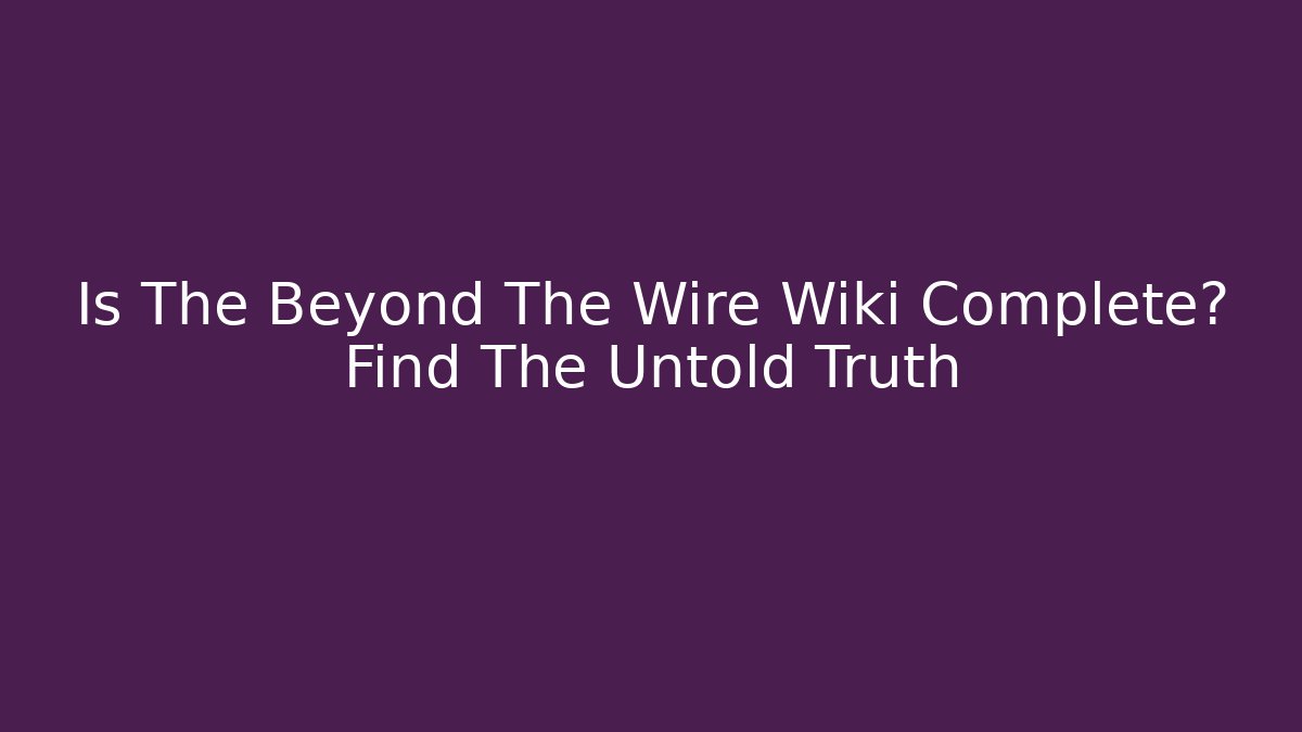 Is The Beyond The Wire Wiki Complete? Find The Untold Truth