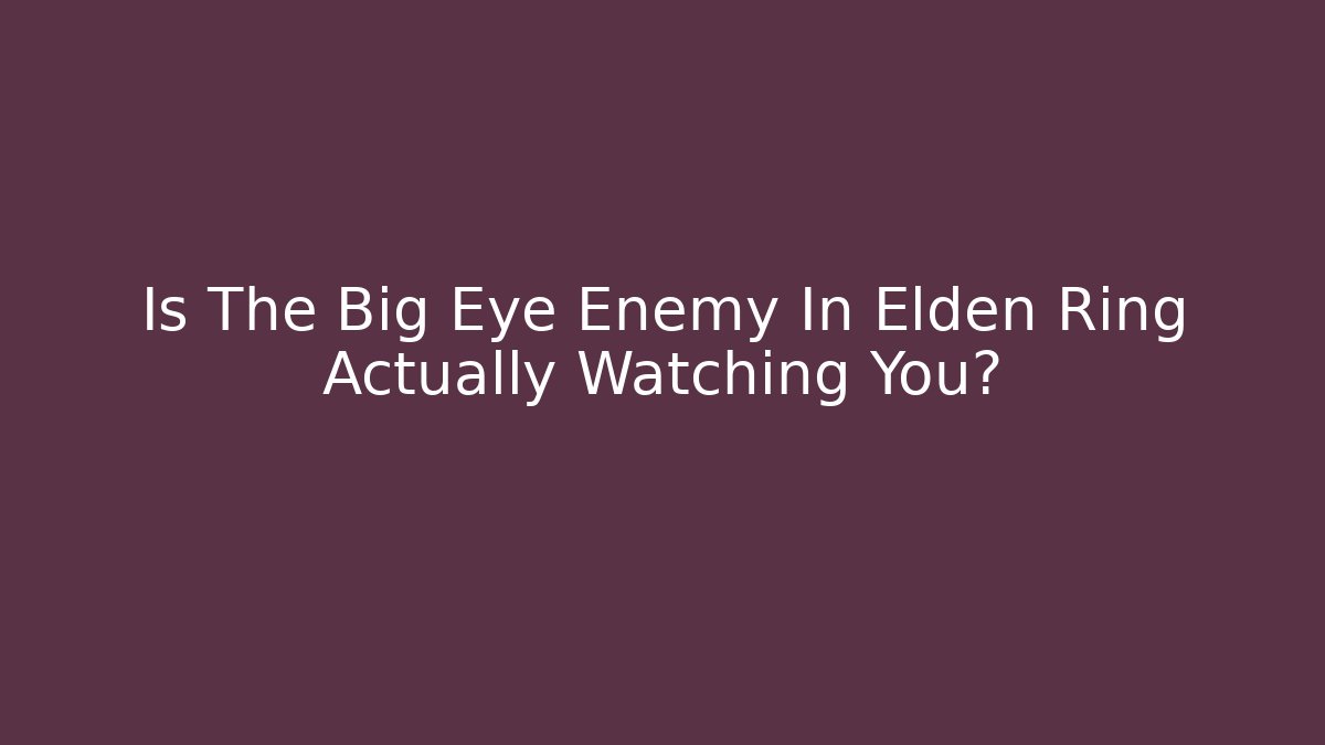 Is The Big Eye Enemy In Elden Ring Actually Watching You? - Critter Realm