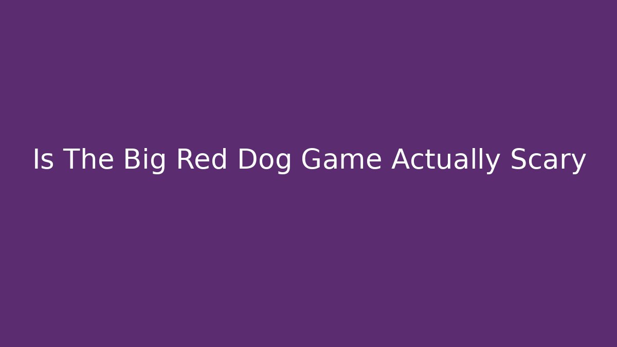 Is The Big Red Dog Game Actually Scary