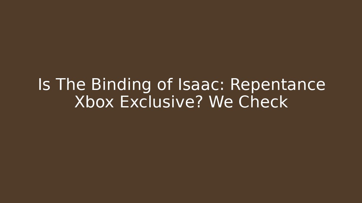 Is The Binding of Isaac: Repentance Xbox Exclusive? We Check - Critter Realm