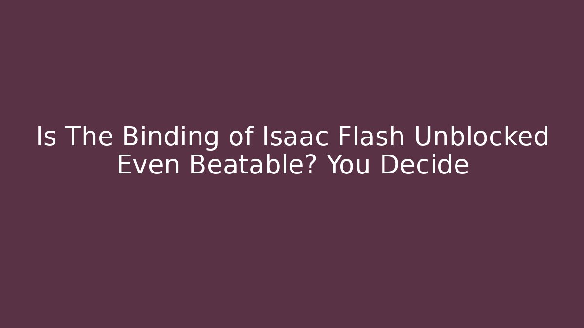 Is The Binding of Isaac Flash Unblocked Even Beatable? You Decide