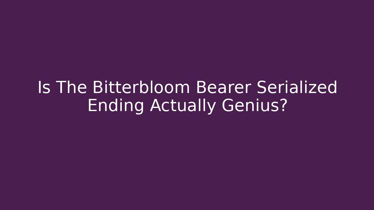 Is The Bitterbloom Bearer Serialized Ending Actually Genius? - Critter Realm