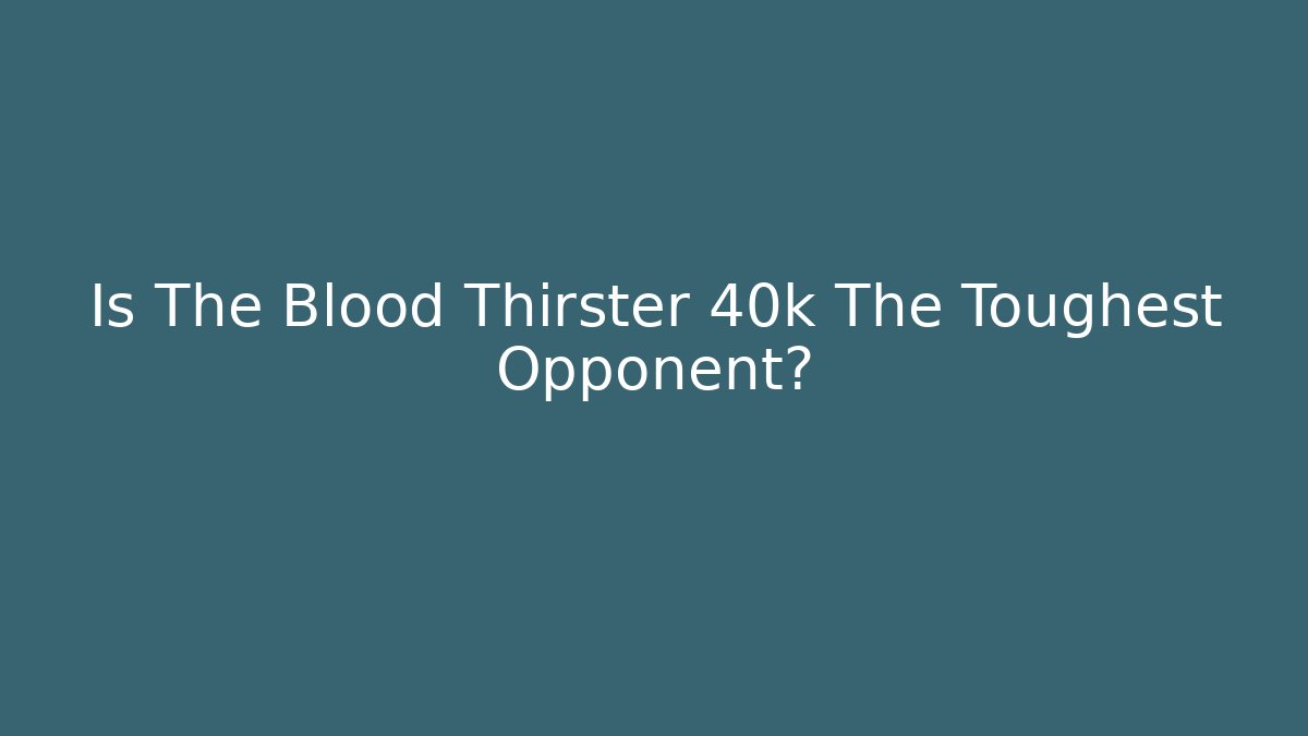 Is The Blood Thirster 40k The Toughest Opponent?