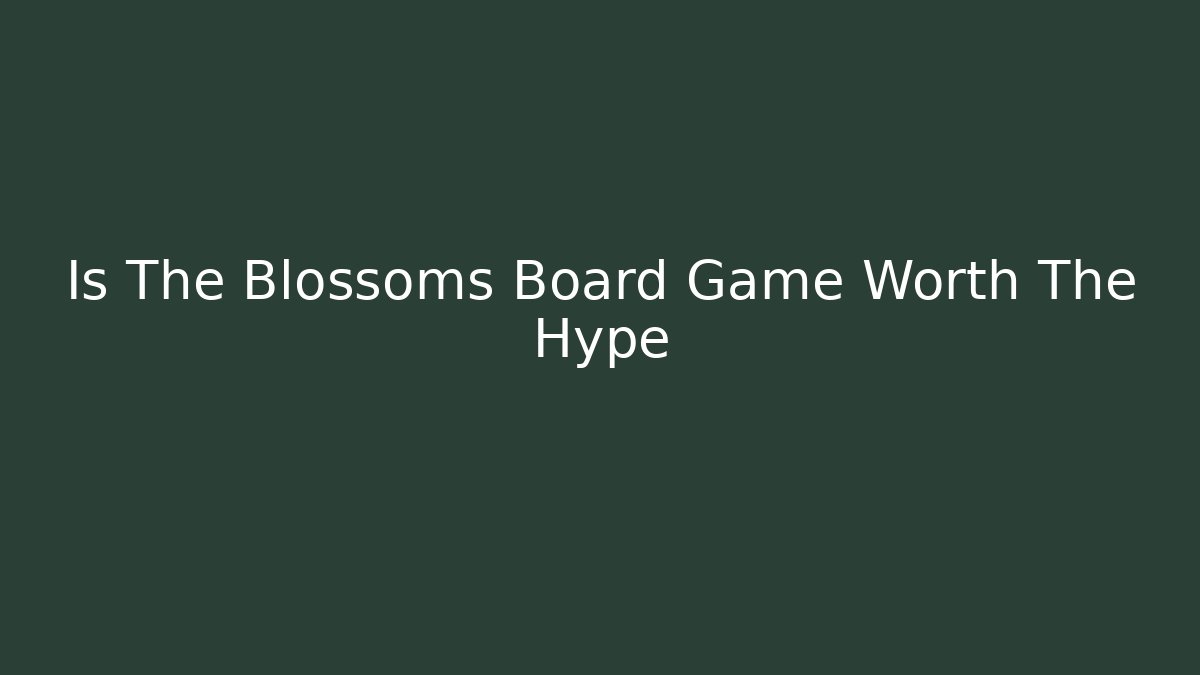 Is The Blossoms Board Game Worth The Hype