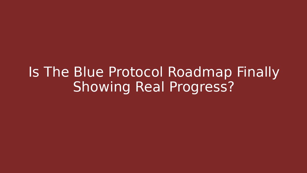 Is The Blue Protocol Roadmap Finally Showing Real Progress?