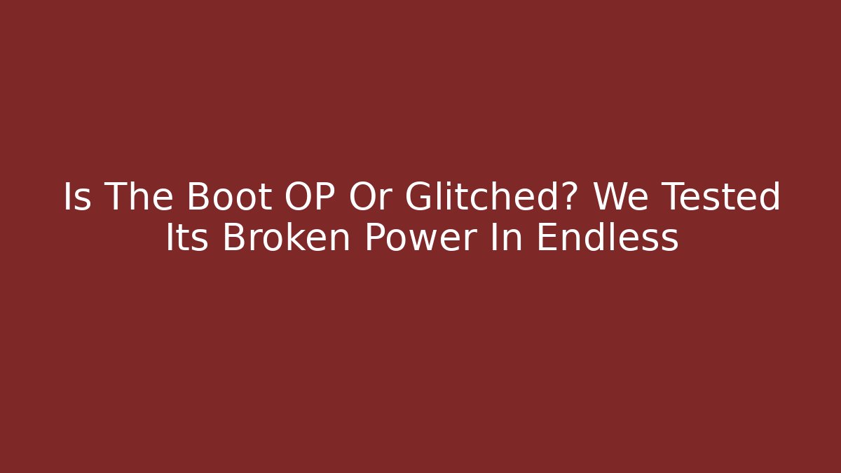 Is The Boot OP Or Glitched? We Tested Its Broken Power In Endless
