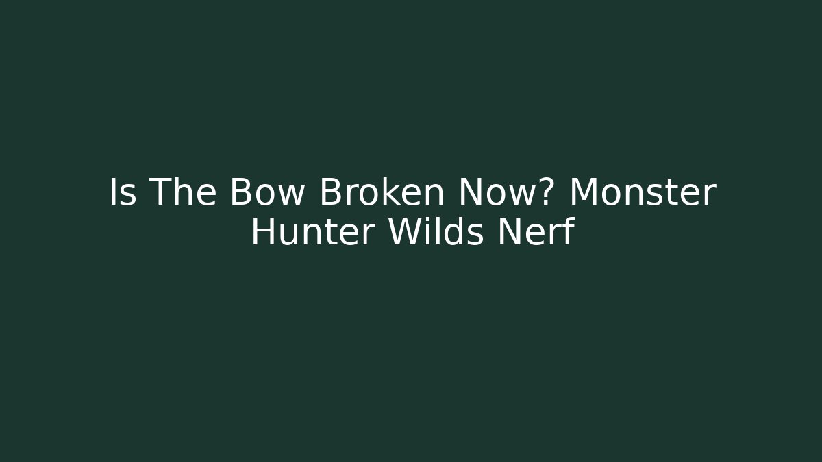 Is The Bow Broken Now? Monster Hunter Wilds Nerf