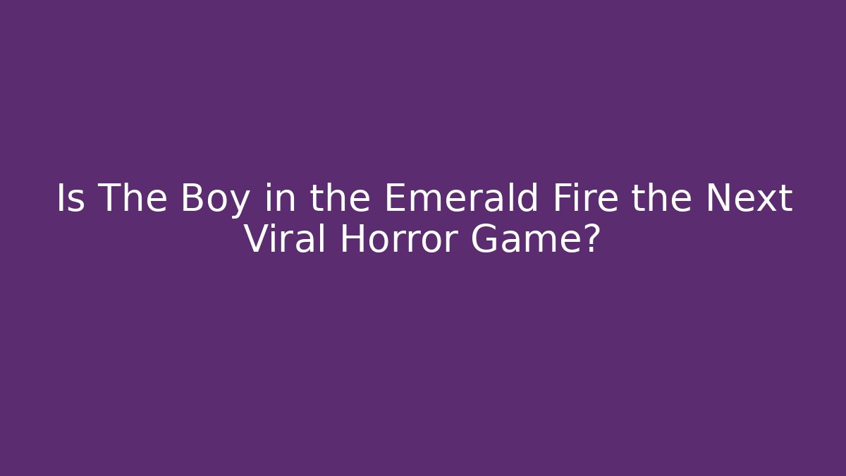 Is The Boy in the Emerald Fire the Next Viral Horror Game?