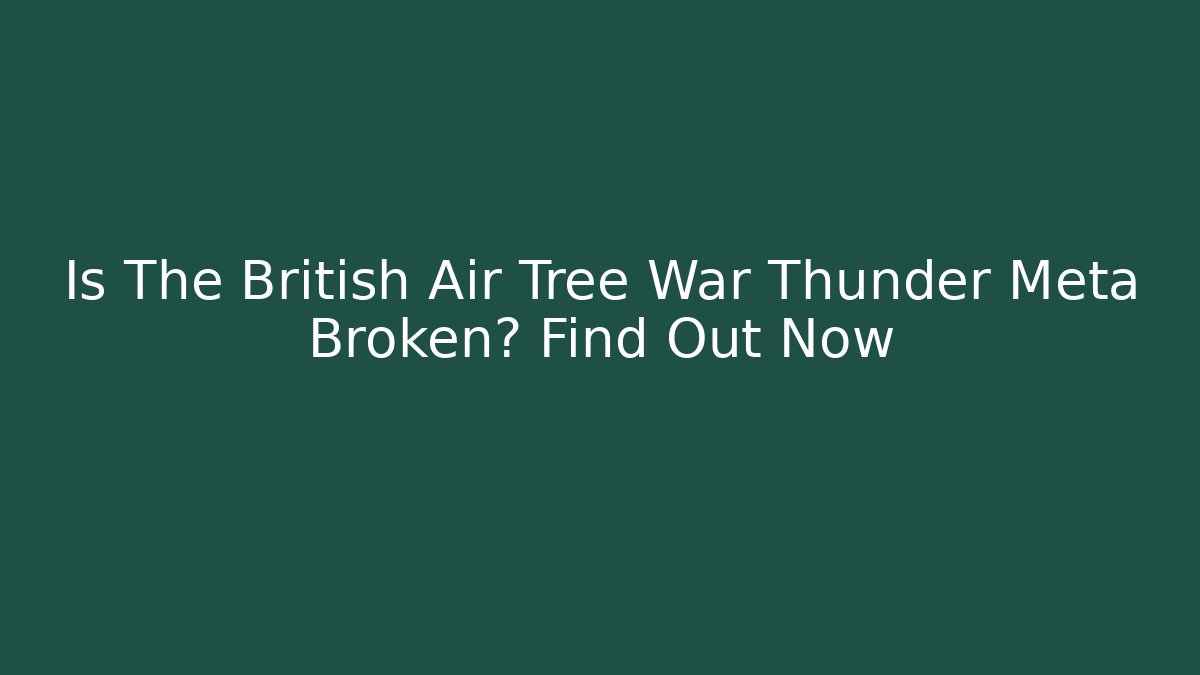 Is The British Air Tree War Thunder Meta Broken? Find Out Now