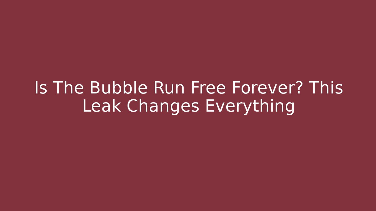 Is The Bubble Run Free Forever? This Leak Changes Everything