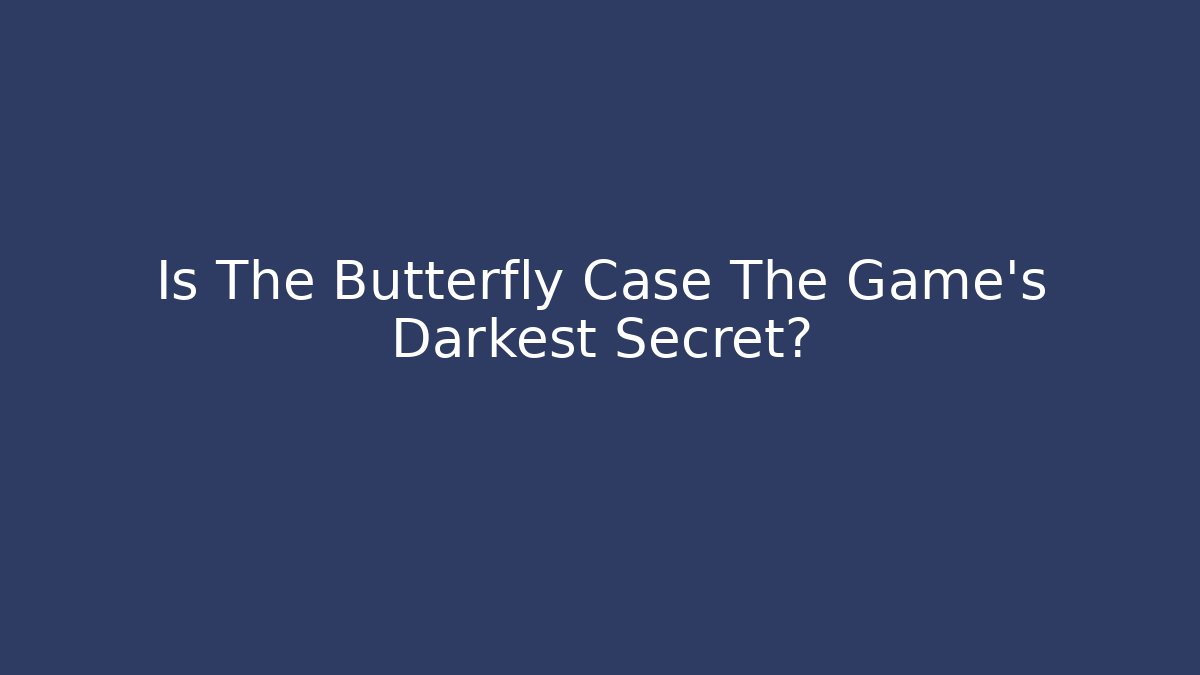 Is The Butterfly Case The Game's Darkest Secret?