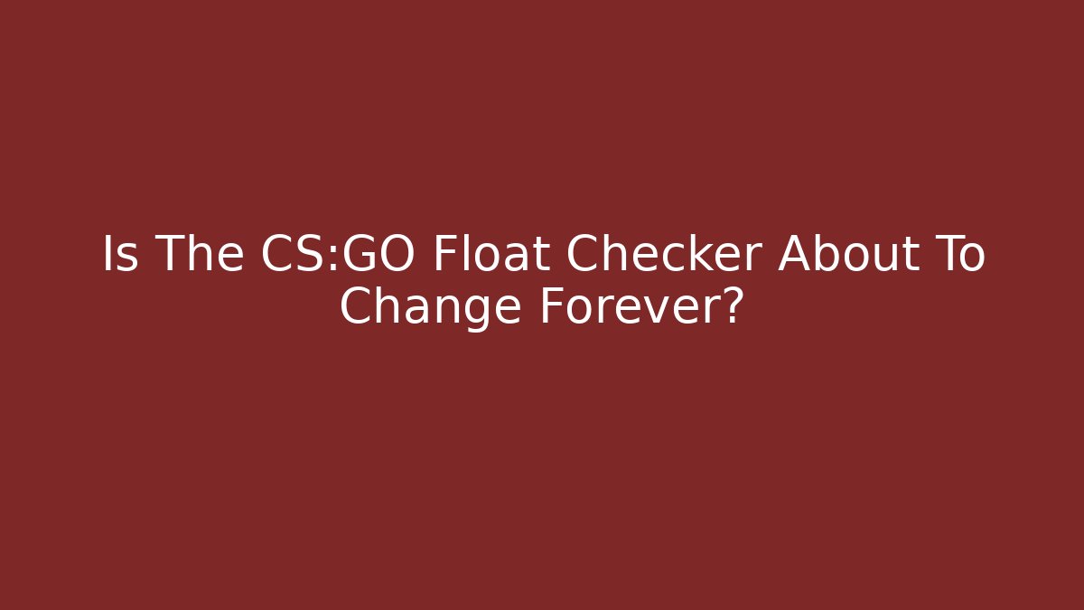 Is The CS:GO Float Checker About To Change Forever?