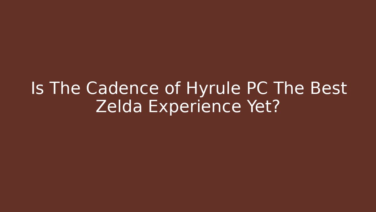 Is The Cadence of Hyrule PC The Best Zelda Experience Yet?