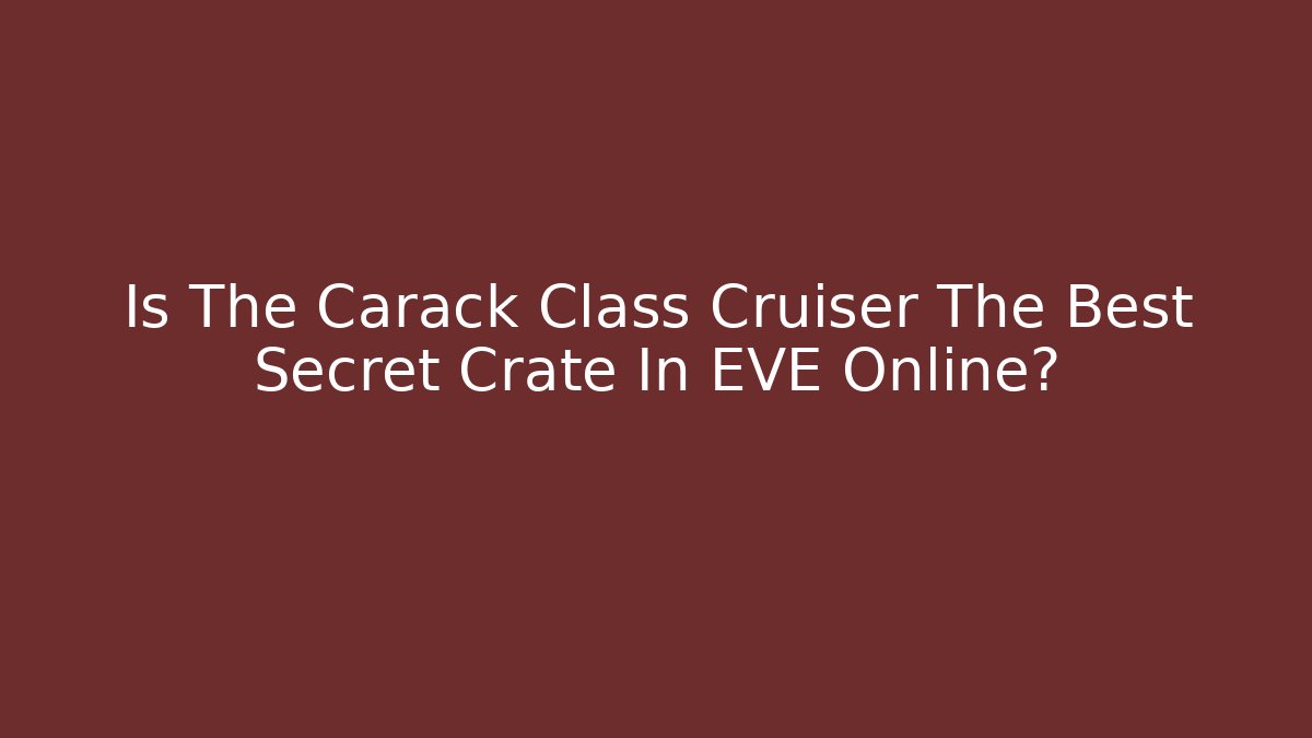 Is The Carack Class Cruiser The Best Secret Crate In EVE Online?