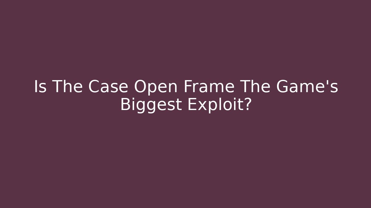 Is The Case Open Frame The Game's Biggest Exploit? - Critter Realm
