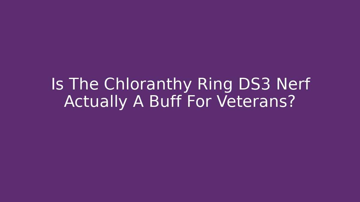 Is The Chloranthy Ring DS3 Nerf Actually A Buff For Veterans?