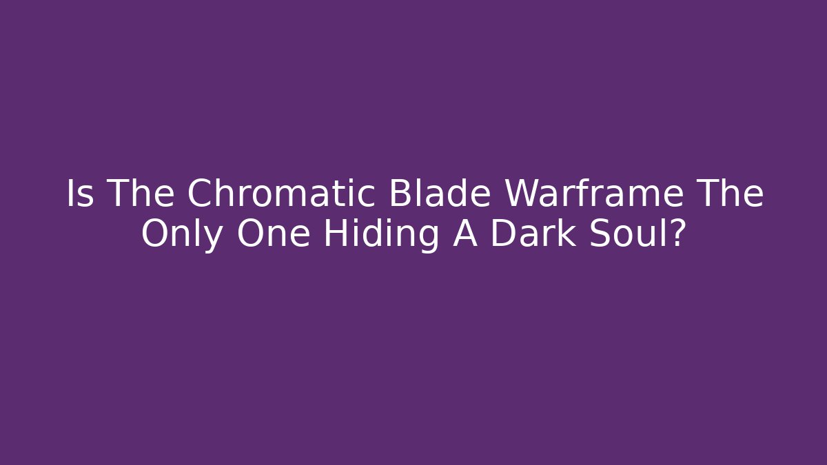 Is The Chromatic Blade Warframe The Only One Hiding A Dark Soul?