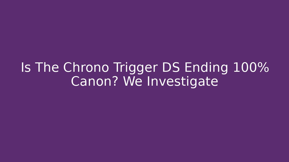 Is The Chrono Trigger DS Ending 100% Canon? We Investigate