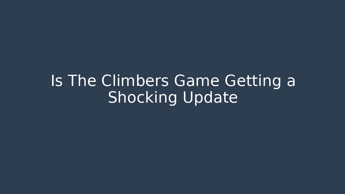 Is The Climbers Game Getting a Shocking Update