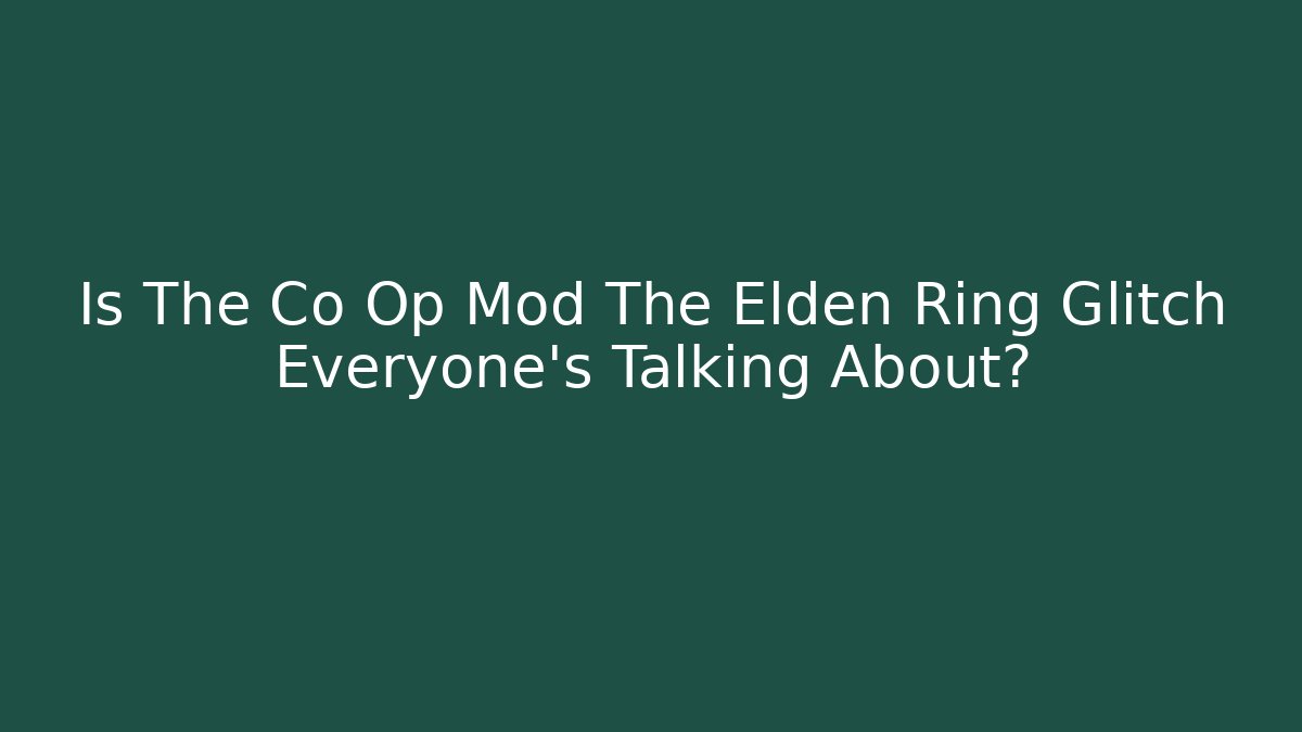 Is The Co Op Mod The Elden Ring Glitch Everyone’s Talking About?