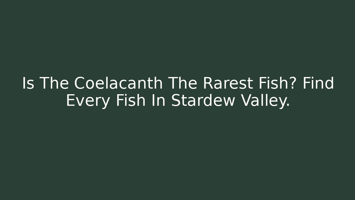 Is The Coelacanth The Rarest Fish? Find Every Fish In Stardew Valley.