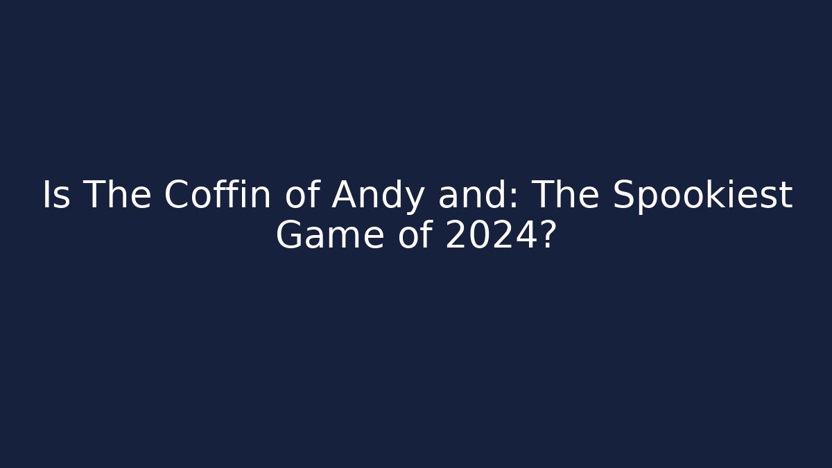 Is The Coffin of Andy and: The Spookiest Game of 2024?