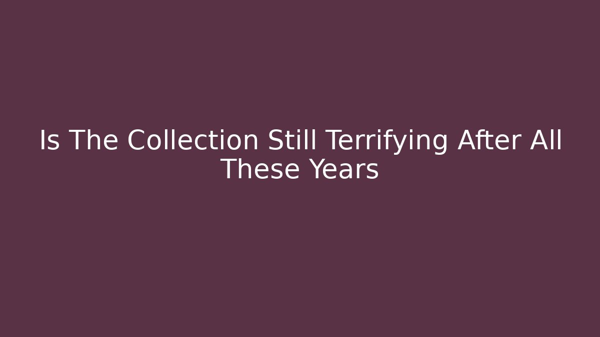 Is The Collection Still Terrifying After All These Years