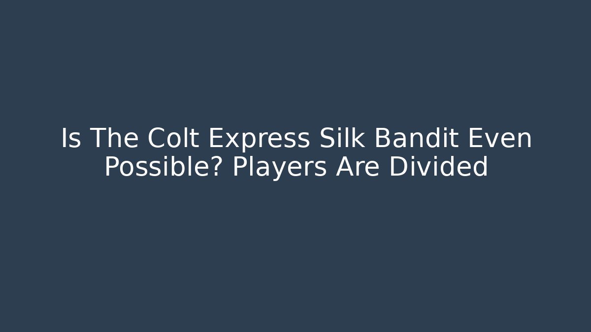 Is The Colt Express Silk Bandit Even Possible? Players Are Divided