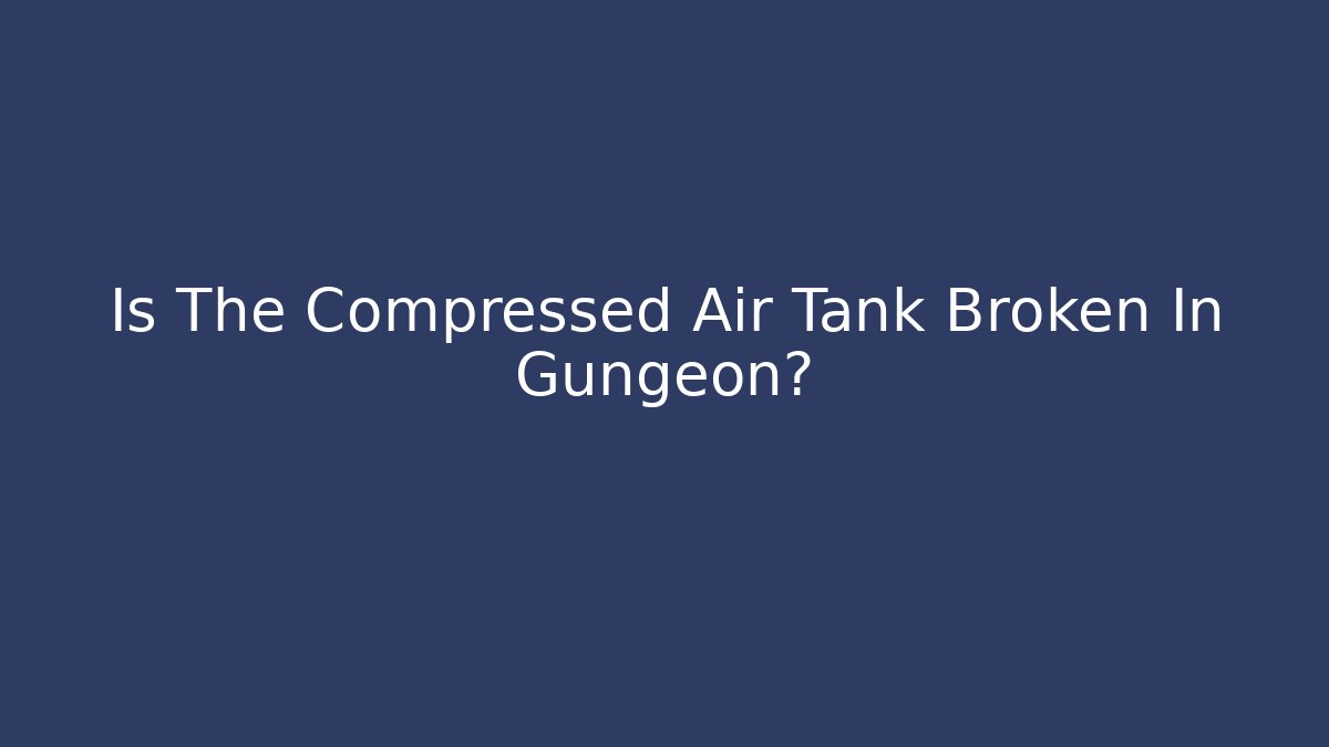 Is The Compressed Air Tank Broken In Gungeon?