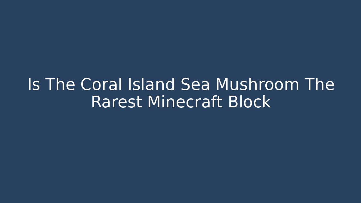 Is The Coral Island Sea Mushroom The Rarest Minecraft Block