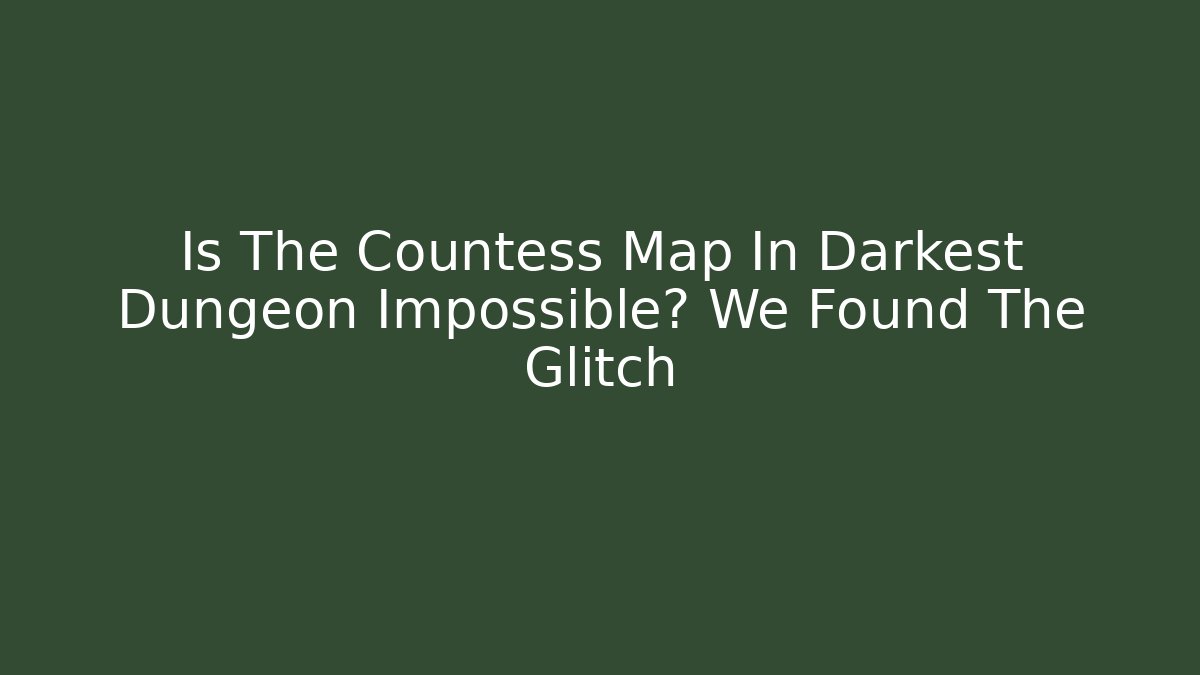 Is The Countess Map In Darkest Dungeon Impossible? We Found The Glitch - Critter Realm
