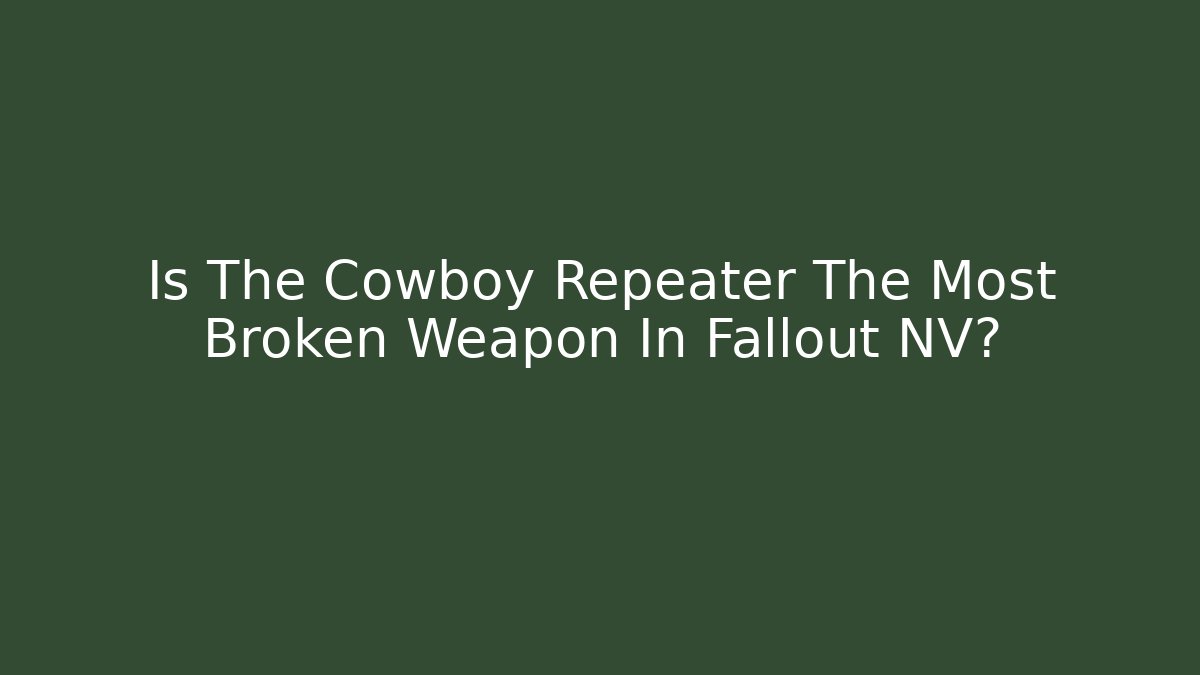 Is The Cowboy Repeater The Most Broken Weapon In Fallout NV?