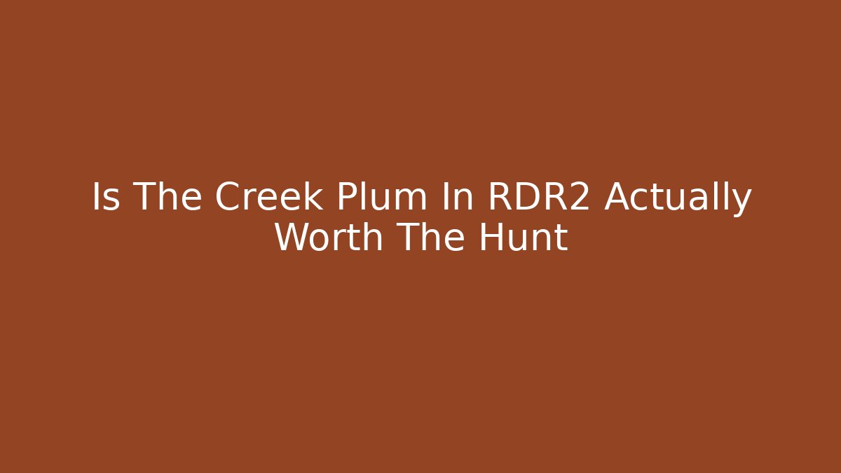 Is The Creek Plum In RDR2 Actually Worth The Hunt