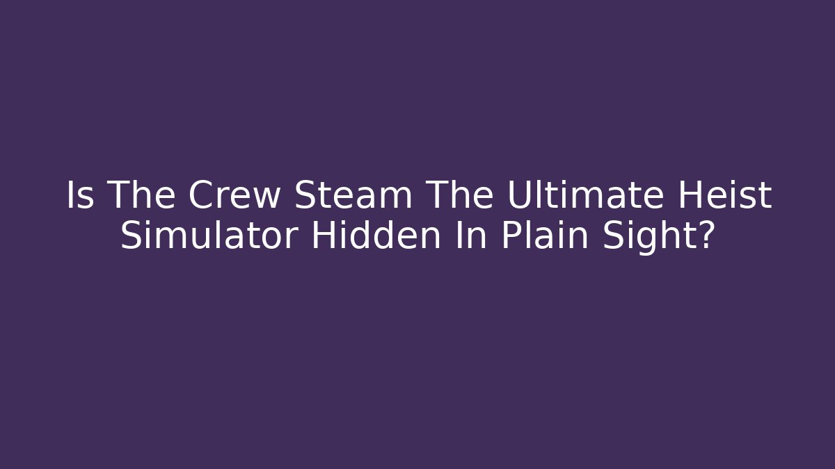 Is The Crew Steam The Ultimate Heist Simulator Hidden In Plain Sight?