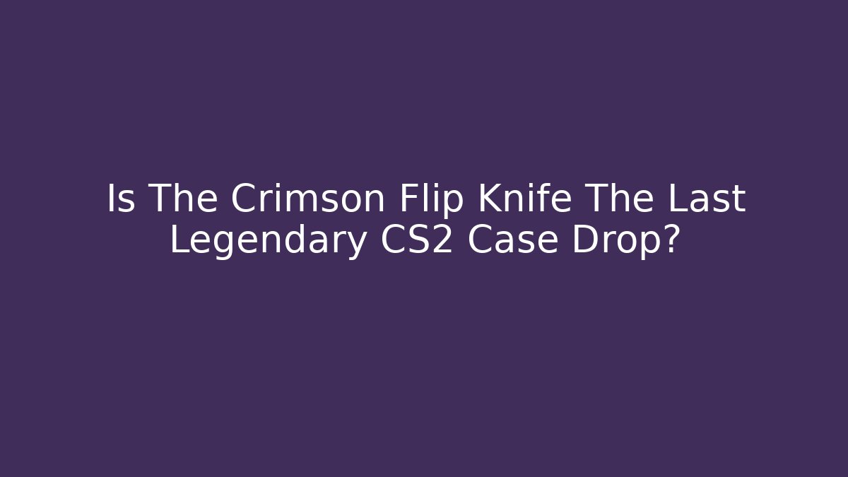 Is The Crimson Flip Knife The Last Legendary CS2 Case Drop?