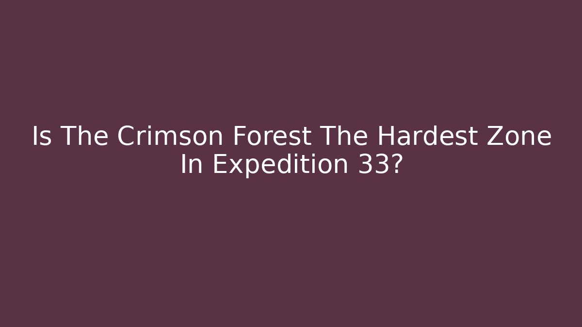 Is The Crimson Forest The Hardest Zone In Expedition 33?