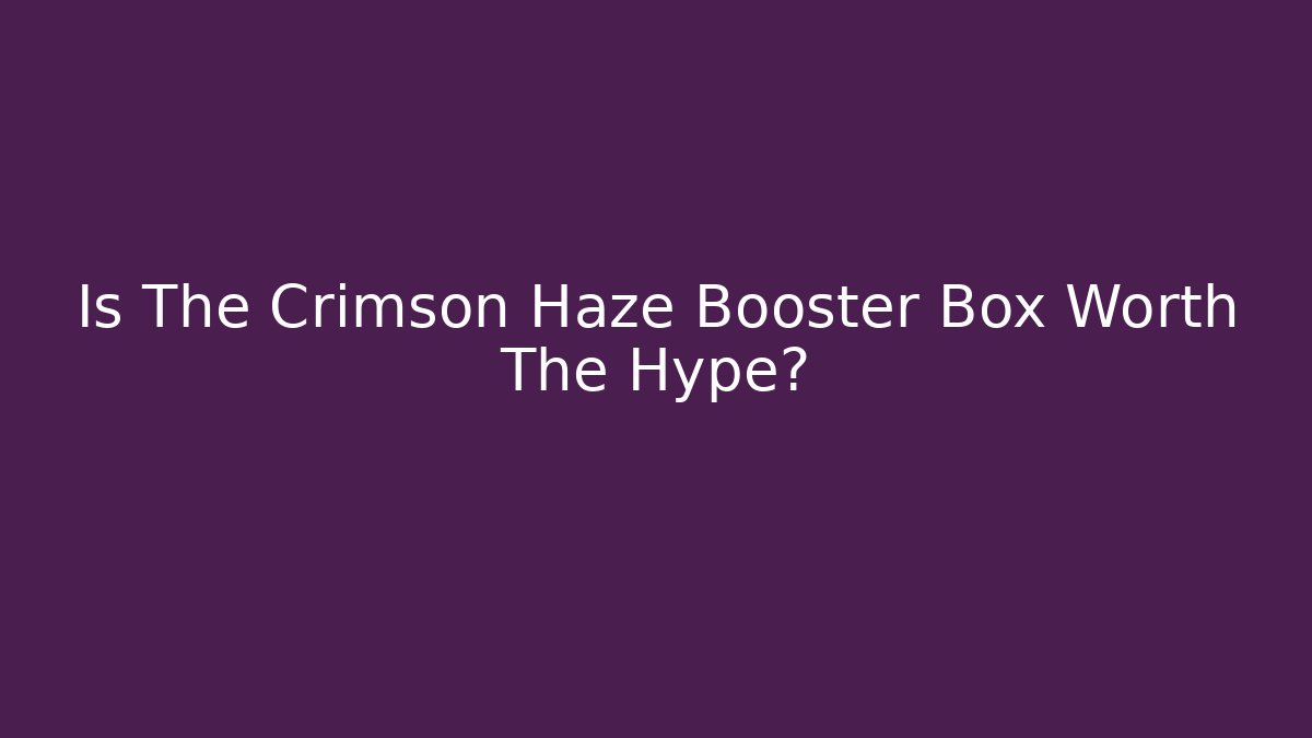 Is The Crimson Haze Booster Box Worth The Hype?