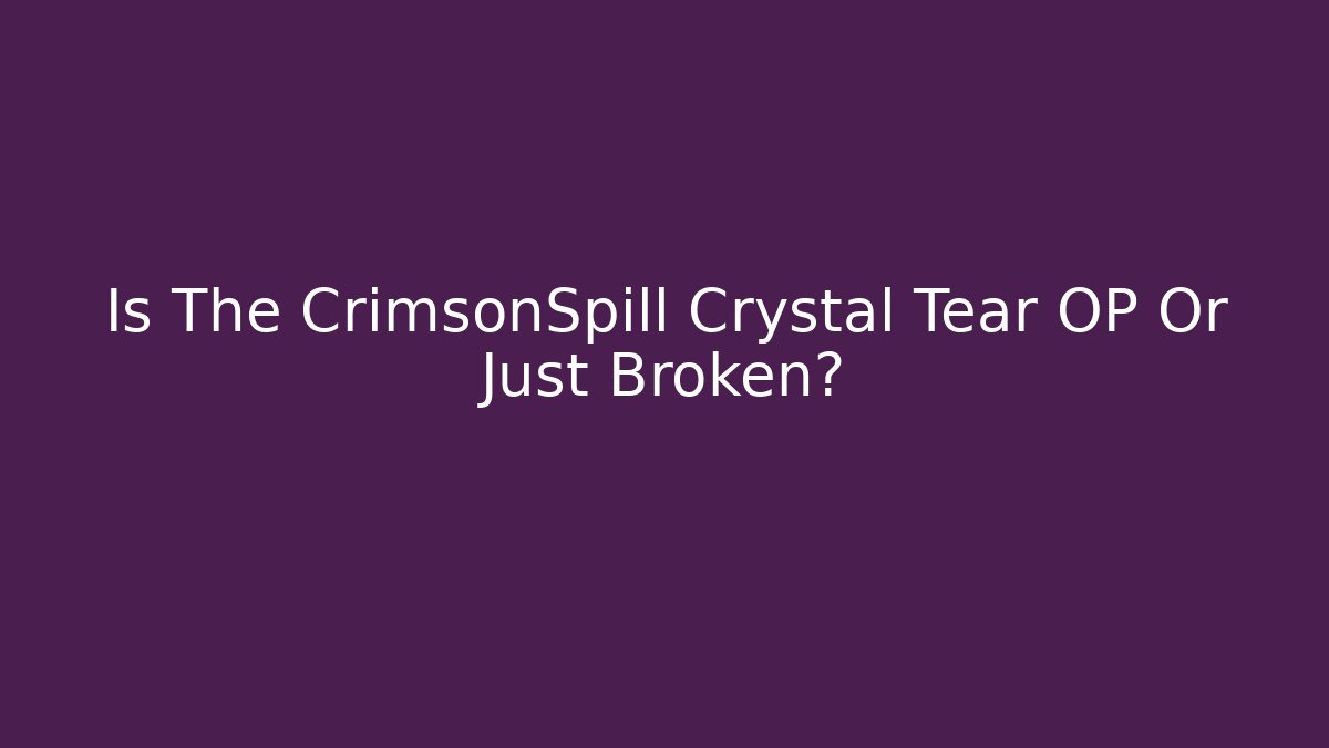 Is The CrimsonSpill Crystal Tear OP Or Just Broken?