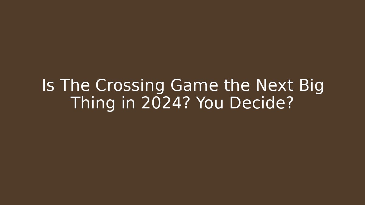 Is The Crossing Game the Next Big Thing in 2024? You Decide?