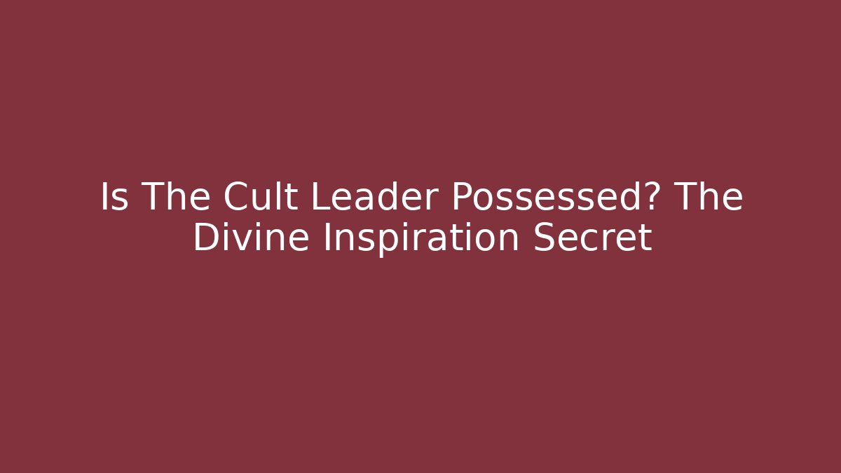 Is The Cult Leader Possessed? The Divine Inspiration Secret