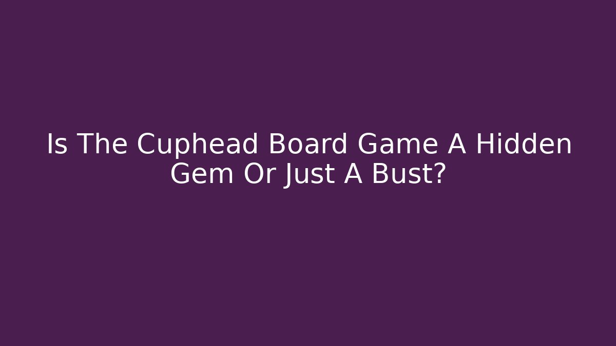 Is The Cuphead Board Game A Hidden Gem Or Just A Bust?