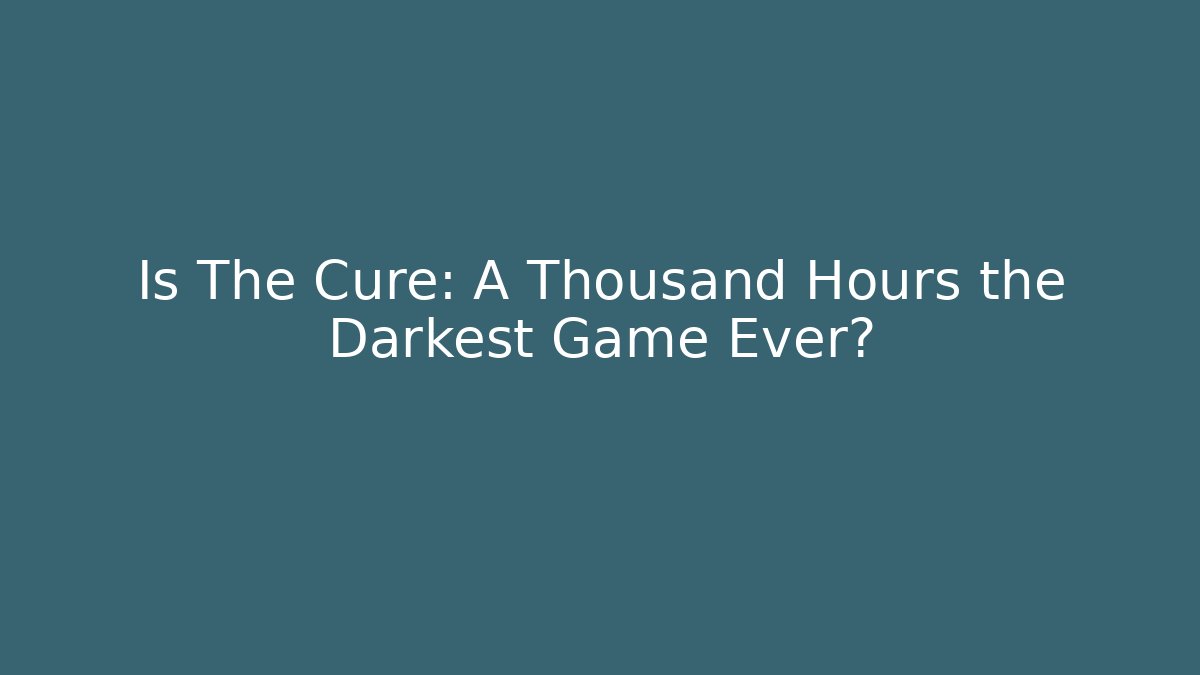 Is The Cure: A Thousand Hours the Darkest Game Ever?
