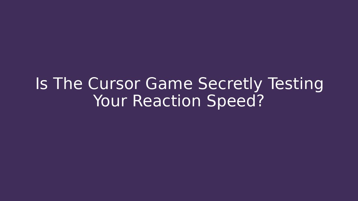 Is The Cursor Game Secretly Testing Your Reaction Speed?