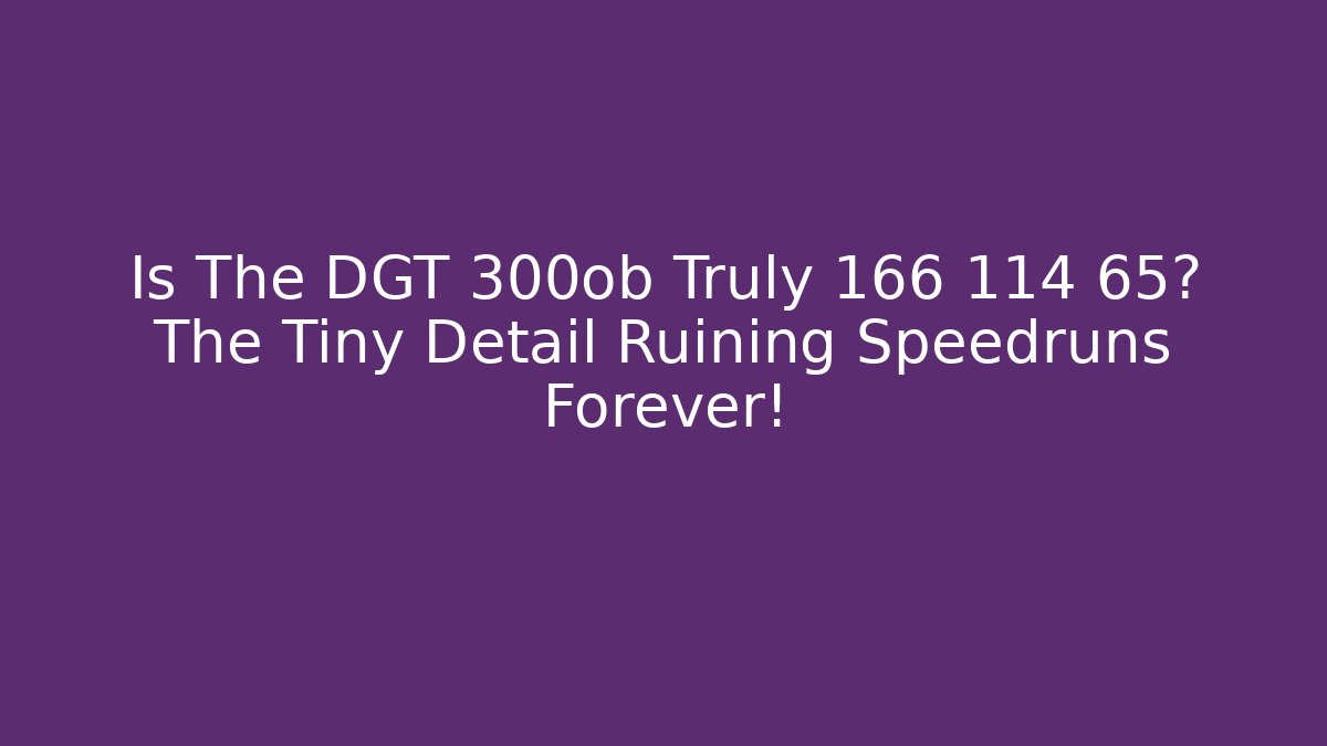 Is The DGT 300ob Truly 166 114 65? The Tiny Detail Ruining Speedruns Forever!