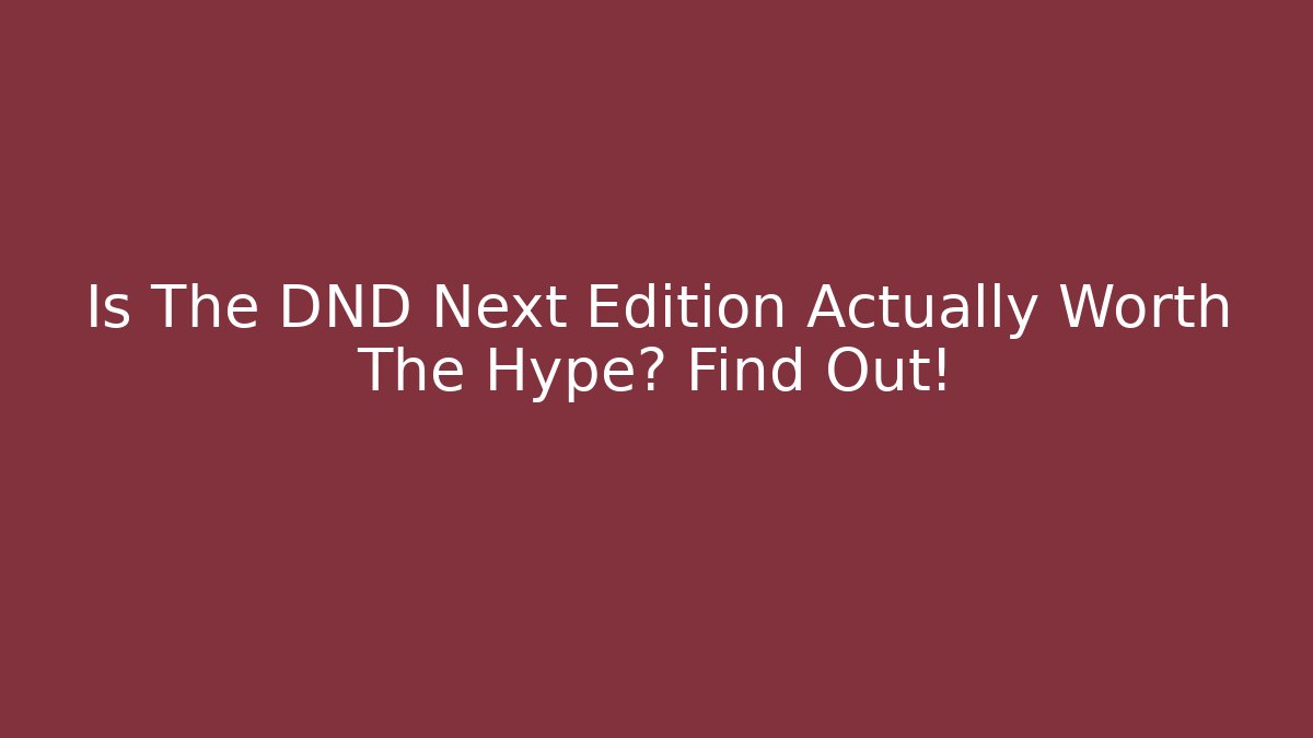 Is The DND Next Edition Actually Worth The Hype? Find Out!
