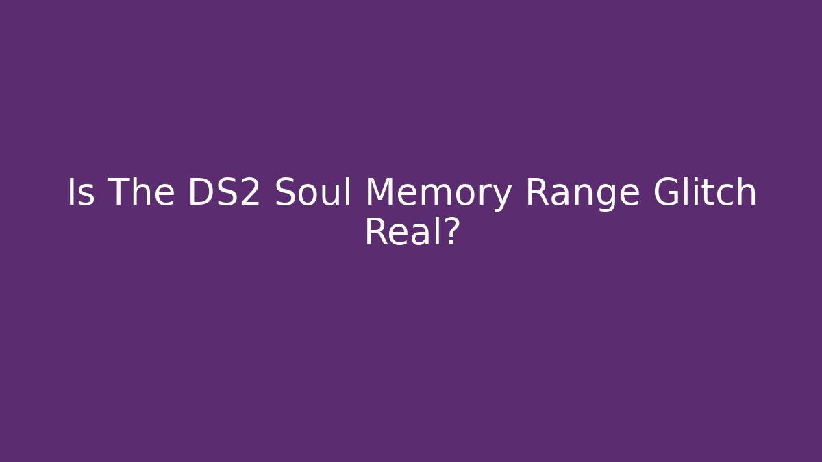 Is The DS2 Soul Memory Range Glitch Real?