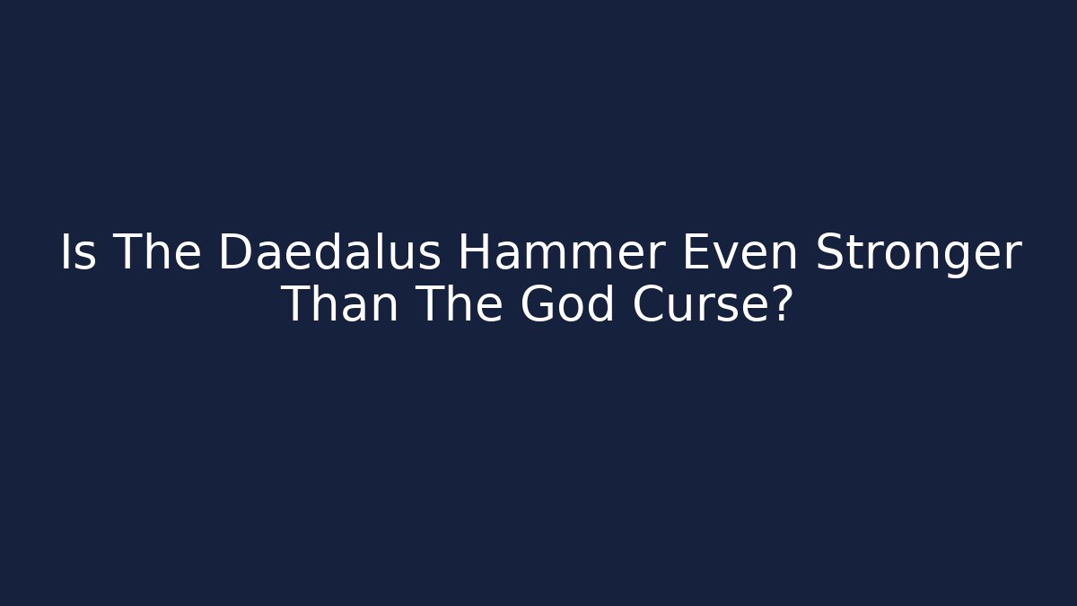 Is The Daedalus Hammer Even Stronger Than The God Curse?