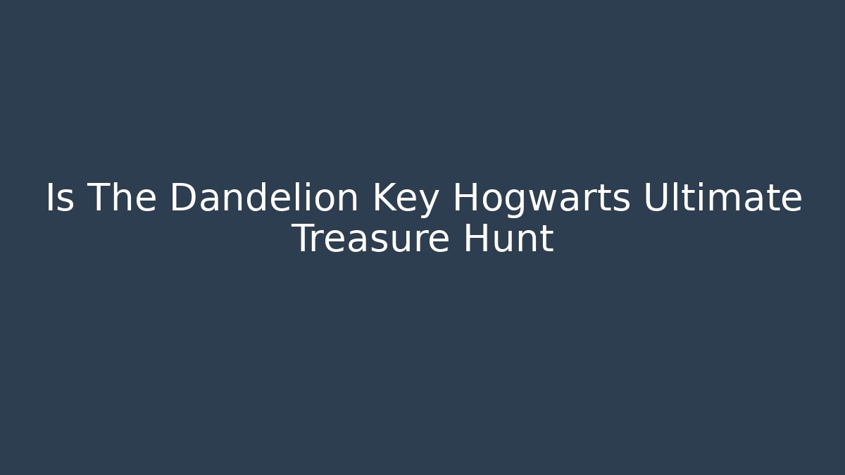 Is The Dandelion Key Hogwarts Ultimate Treasure Hunt - Critter Realm