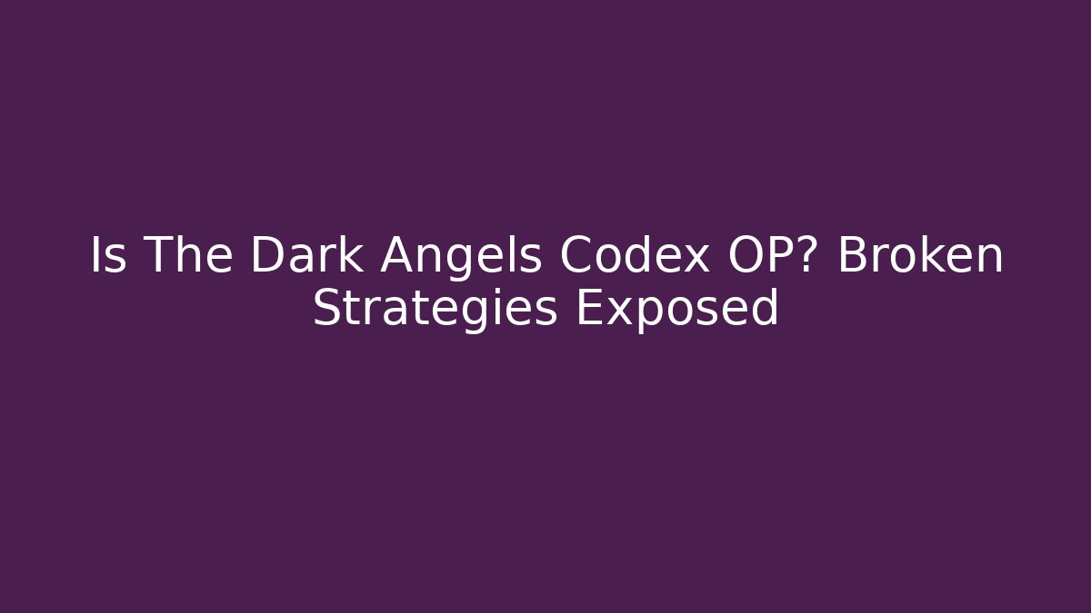 Is The Dark Angels Codex OP? Broken Strategies Exposed