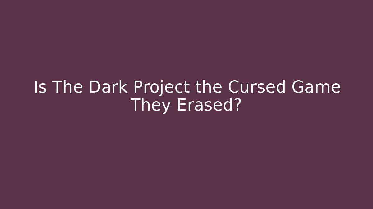 Is The Dark Project the Cursed Game They Erased?